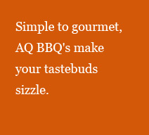 Simple to gourmet, AQ BBQ's make your tastebuds sizzle