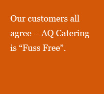 Our customers all agree – AQ Catering is Fuss Free.